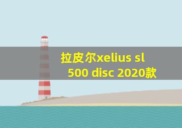 拉皮尔xelius sl 500 disc 2020款